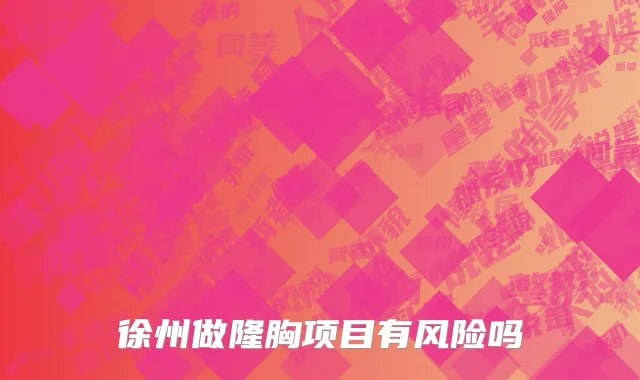 徐州做隆胸项目有风险吗