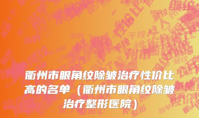 衢州市眼角纹除皱治疗性价比高的名单（衢州市眼角纹除皱治疗整形医院）