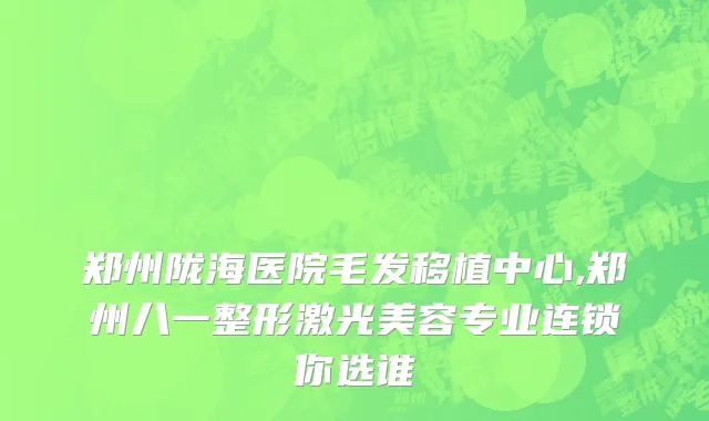 郑州陇海医院毛发移植中心,郑州八一整形激光美容专业连锁你选谁
