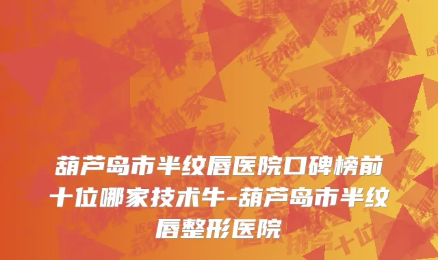 葫芦岛市半纹唇医院口碑榜前十位哪家技术牛-葫芦岛市半纹唇整形医院