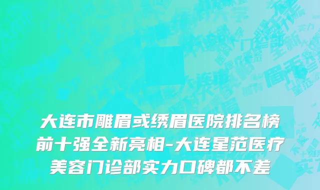 大连市雕眉或绣眉医院排名榜前十强全新亮相-大连星范医疗美容门诊部实力口碑都不差
