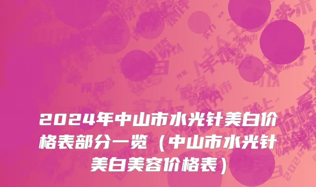 2024年中山市水光针美白价格表部分一览（中山市水光针美白美容价格表）
