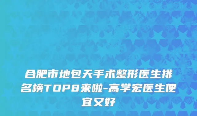 合肥市地包天手术整形医生排名榜TOP8来啦-高学宏医生便宜又好