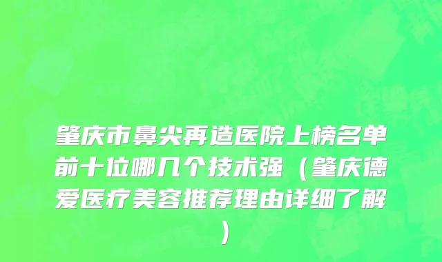 肇庆市鼻尖再造医院上榜名单前十位哪几个技术强（肇庆德爱医疗美容推荐理由详细了解）