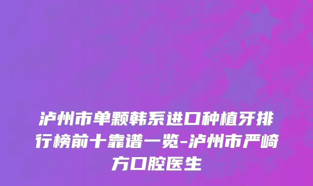 泸州市单颗韩系进口种植牙排行榜前十靠谱一览-泸州市严崎方口腔医生