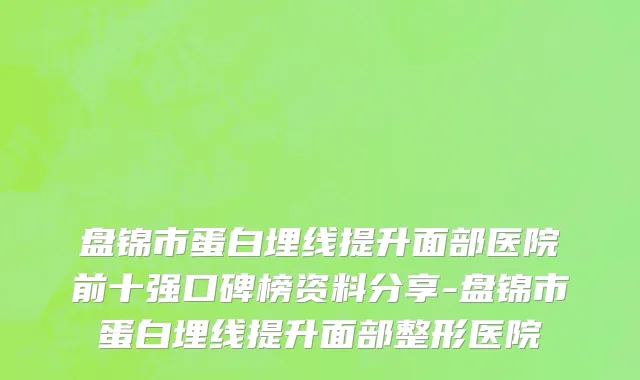 盘锦市蛋白埋线提升面部医院前十强口碑榜资料分享-盘锦市蛋白埋线提升面部整形医院