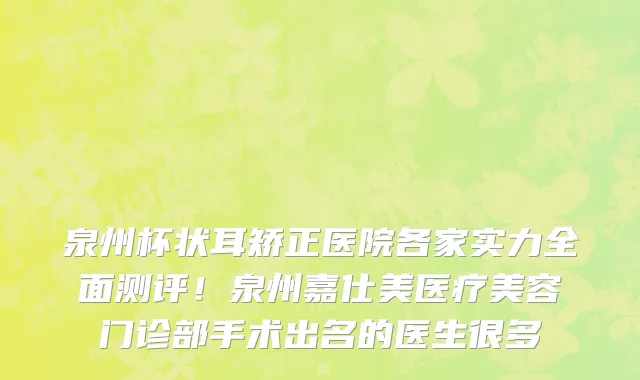 泉州杯状耳矫正医院各家实力全面测评!泉州嘉仕美医疗美容门诊部手术出名的医生很多