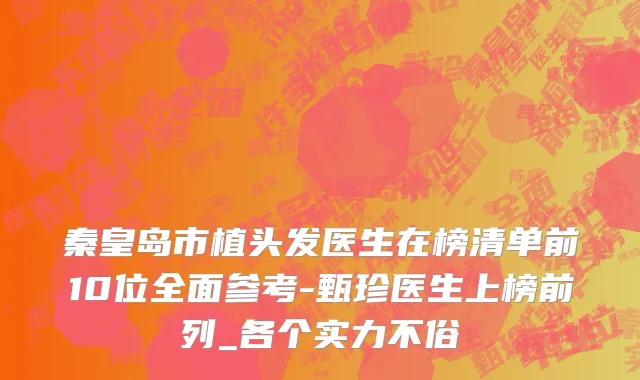 秦皇岛市植头发医生在榜清单前10位全面参考-甄珍医生上榜前列_各个实力不俗