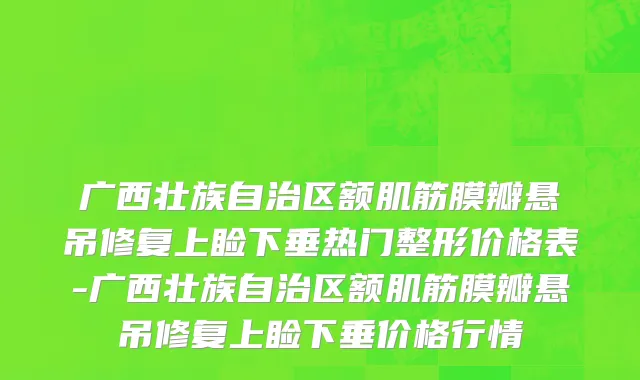 广西壮族自治区额肌筋膜瓣悬吊修复上睑下垂热门整形价格表-广西壮族自治区额肌筋膜瓣悬吊修复上睑下垂价格行情
