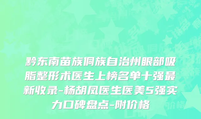 黔东南苗族侗族自治州眼部吸脂整形术医生上榜名单十强最新收录-杨胡凤医生医美5强实力口碑盘点-附价格