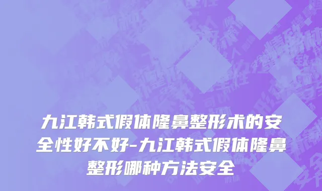 九江韩式假体隆鼻整形术的安全性好不好-九江韩式假体隆鼻整形哪种方法安全