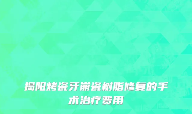 揭阳烤瓷牙崩瓷树脂修复的手术治疗费用