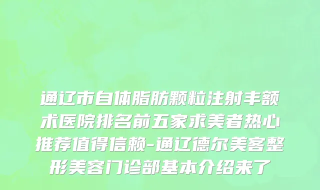 通辽市自体脂肪颗粒注射丰额术医院排名前五家求美者热心推荐值得信赖-通辽德尔美客整形美容门诊部基本介绍来了