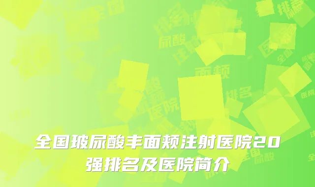 全国玻尿酸丰面颊注射医院20强排名及医院简介