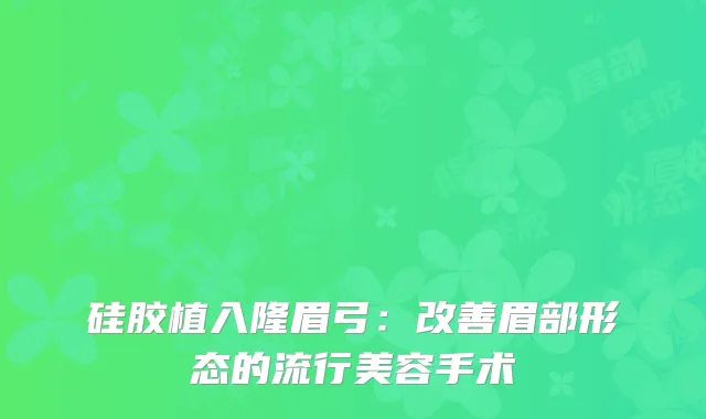 硅胶植入隆眉弓：改善眉部形态的流行美容手术