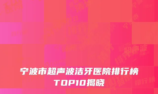 宁波市超声波洁牙医院排行榜TOP10揭晓