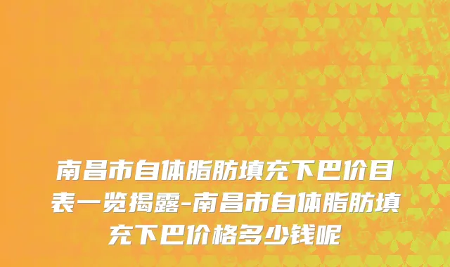 南昌市自体脂肪填充下巴价目表一览揭露-南昌市自体脂肪填充下巴价格多少钱呢