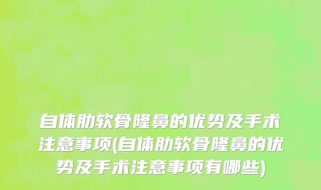 自体肋软骨隆鼻的优势及手术注意事项(自体肋软骨隆鼻的优势及手术注意事项有哪些)