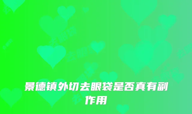 景德镇外切去眼袋是否真有副作用