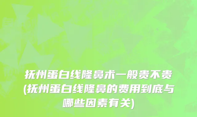 抚州蛋白线隆鼻术一般贵不贵(抚州蛋白线隆鼻的费用到底与哪些因素有关)