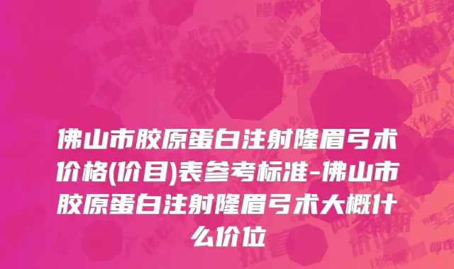 佛山市胶原蛋白注射隆眉弓术价格(价目)表参考标准-佛山市胶原蛋白注射隆眉弓术大概什么价位