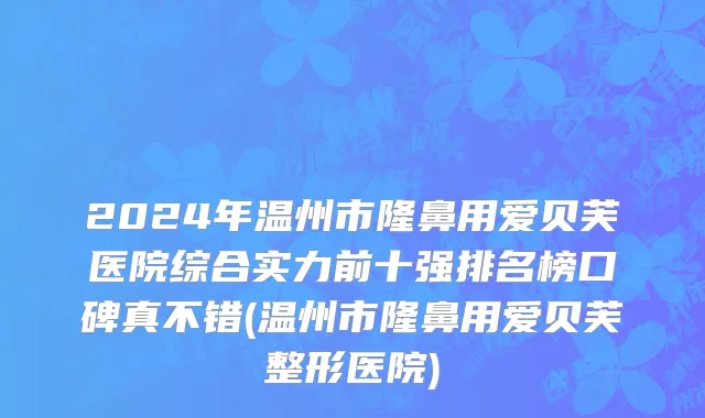 2024年温州市隆鼻用爱贝芙医院综合实力前十强排名榜口碑真不错(温州市隆鼻用爱贝芙整形医院)