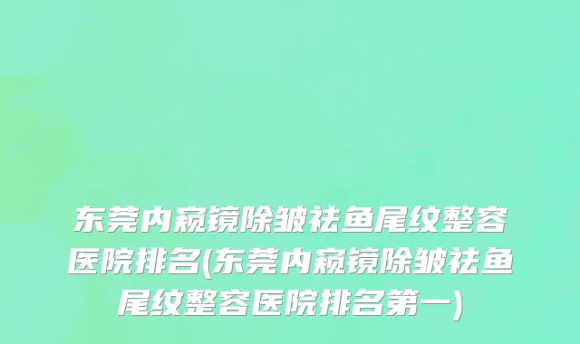 东莞内窥镜除皱祛鱼尾纹整容医院排名(东莞内窥镜除皱祛鱼尾纹整容医院排名第一)