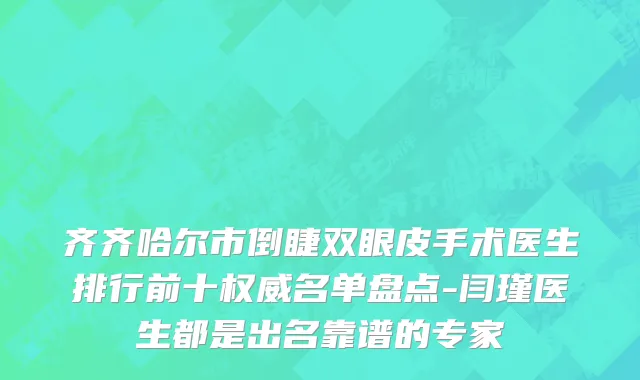 齐齐哈尔市倒睫双眼皮手术医生排行前十权威名单盘点-闫瑾医生都是出名靠谱的专家