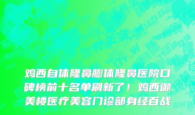 鸡西自体隆鼻膨体隆鼻医院口碑榜前十名单刷新了!鸡西御美楼医疗美容门诊部身经百战