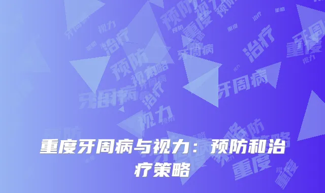 重度牙周病与视力：预防和治疗策略