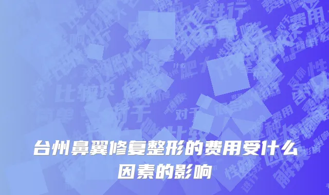 台州鼻翼修复整形的费用受什么因素的影响