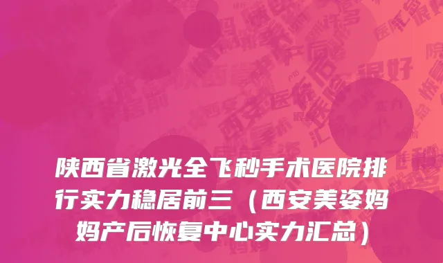 陕西省激光全飞秒手术医院排行实力稳居前三（西安美姿妈妈产后恢复中心实力汇总）