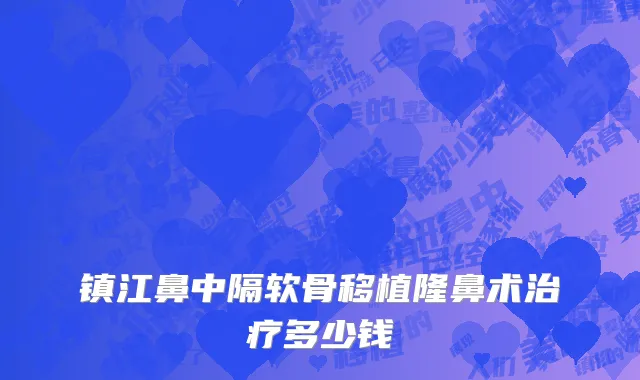 镇江鼻中隔软骨移植隆鼻术治疗多少钱