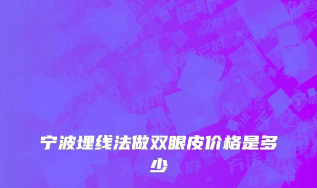 宁波埋线法做双眼皮价格是多少