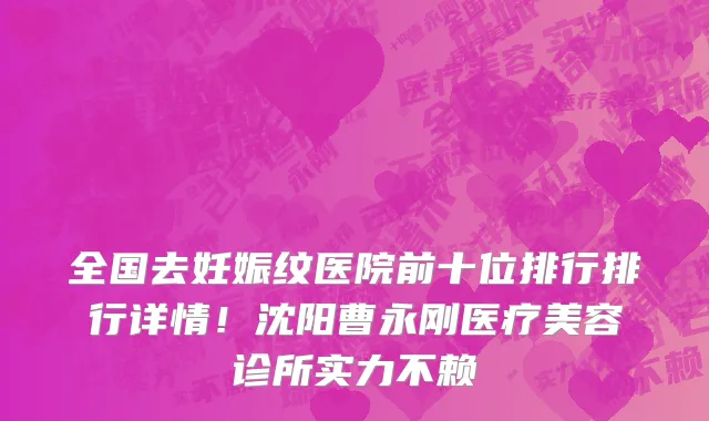 全国去妊娠纹医院前十位排行排行详情!沈阳曹永刚医疗美容诊所实力不赖