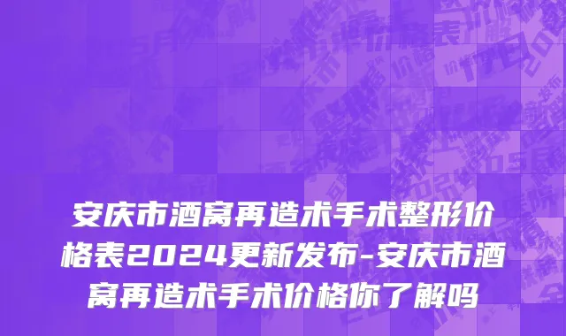 安庆市酒窝再造术手术整形价格表2024更新发布-安庆市酒窝再造术手术价格你了解吗