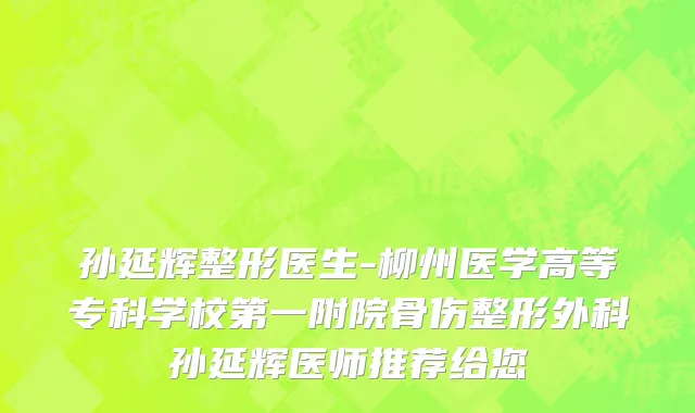 孙延辉整形医生-柳州医学高等专科学校第一附院骨伤整形外科孙延辉医师推荐给您