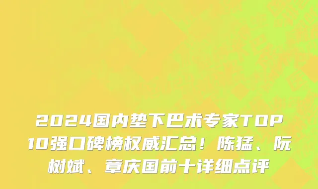 2024国内垫下巴术专家TOP10强口碑榜权威汇总!陈猛、阮树斌、章庆国前十详细点评