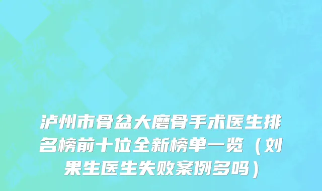 泸州市骨盆大磨骨手术医生排名榜前十位全新榜单一览（刘果生医生失败案例多吗）