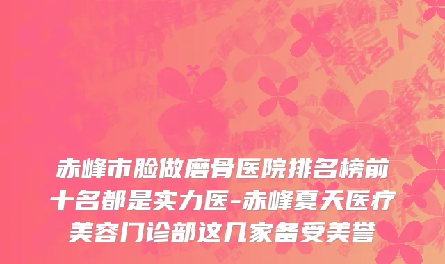 赤峰市脸做磨骨医院排名榜前十名都是实力医-赤峰夏天医疗美容门诊部这几家备受美誉