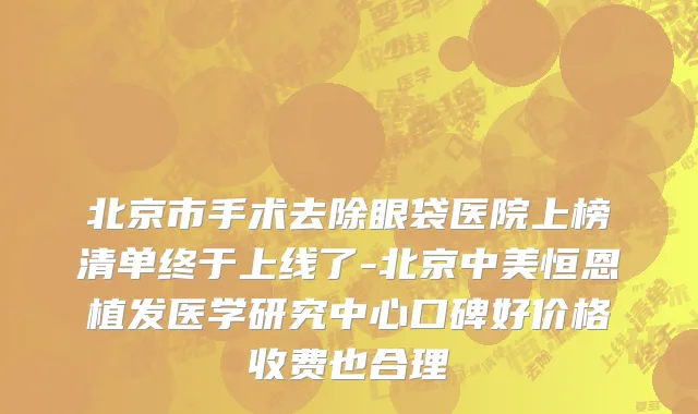 北京市手术去除眼袋医院上榜清单终于上线了-北京中美恒恩植发医学研究中心口碑好价格收费也合理