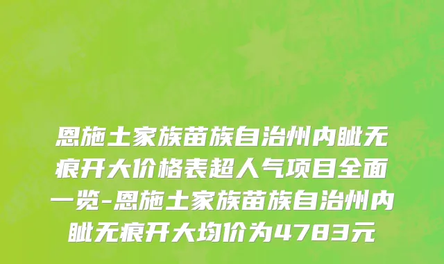 恩施土家族苗族自治州内眦无痕开大价格表超人气项目全面一览-恩施土家族苗族自治州内眦无痕开大均价为4783元