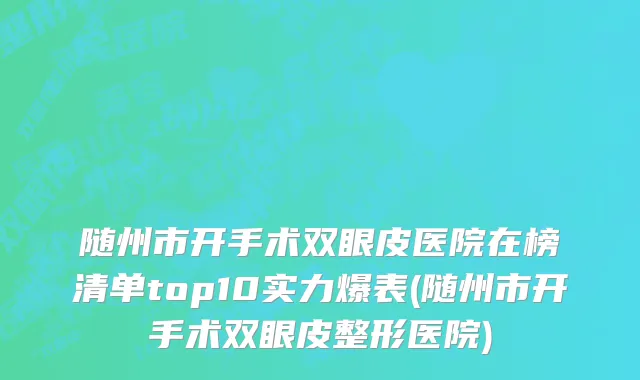 随州市开手术双眼皮医院在榜清单top10实力爆表(随州市开手术双眼皮整形医院)