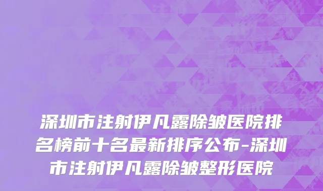 深圳市注射伊凡露除皱医院排名榜前十名最新排序公布-深圳市注射伊凡露除皱整形医院