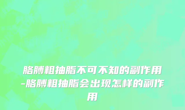 胳膊粗抽脂不可不知的副作用-胳膊粗抽脂会出现怎样的副作用