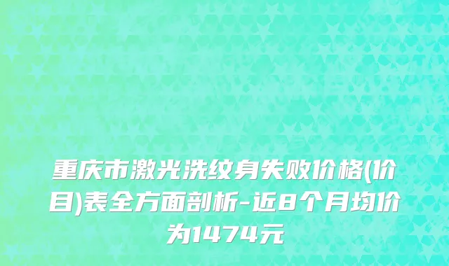 重庆市激光洗纹身失败价格(价目)表全方面剖析-近8个月均价为1474元