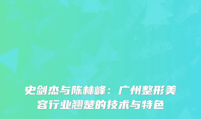 史剑杰与陈林峰：广州整形美容行业翘楚的技术与特色
