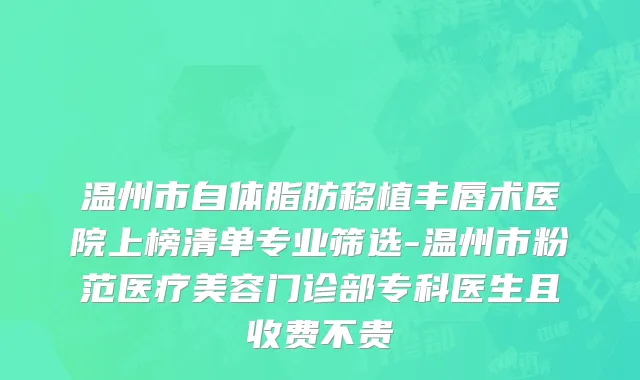 温州市自体脂肪移植丰唇术医院上榜清单专业筛选-温州市粉范医疗美容门诊部专科医生且收费不贵