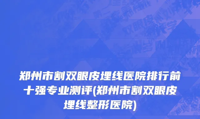 郑州市割双眼皮埋线医院排行前十强专业测评(郑州市割双眼皮埋线整形医院)
