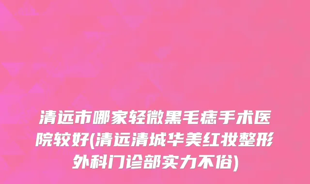 清远市哪家轻微黑毛痣手术医院较好(清远清城华美红妆整形外科门诊部实力不俗)